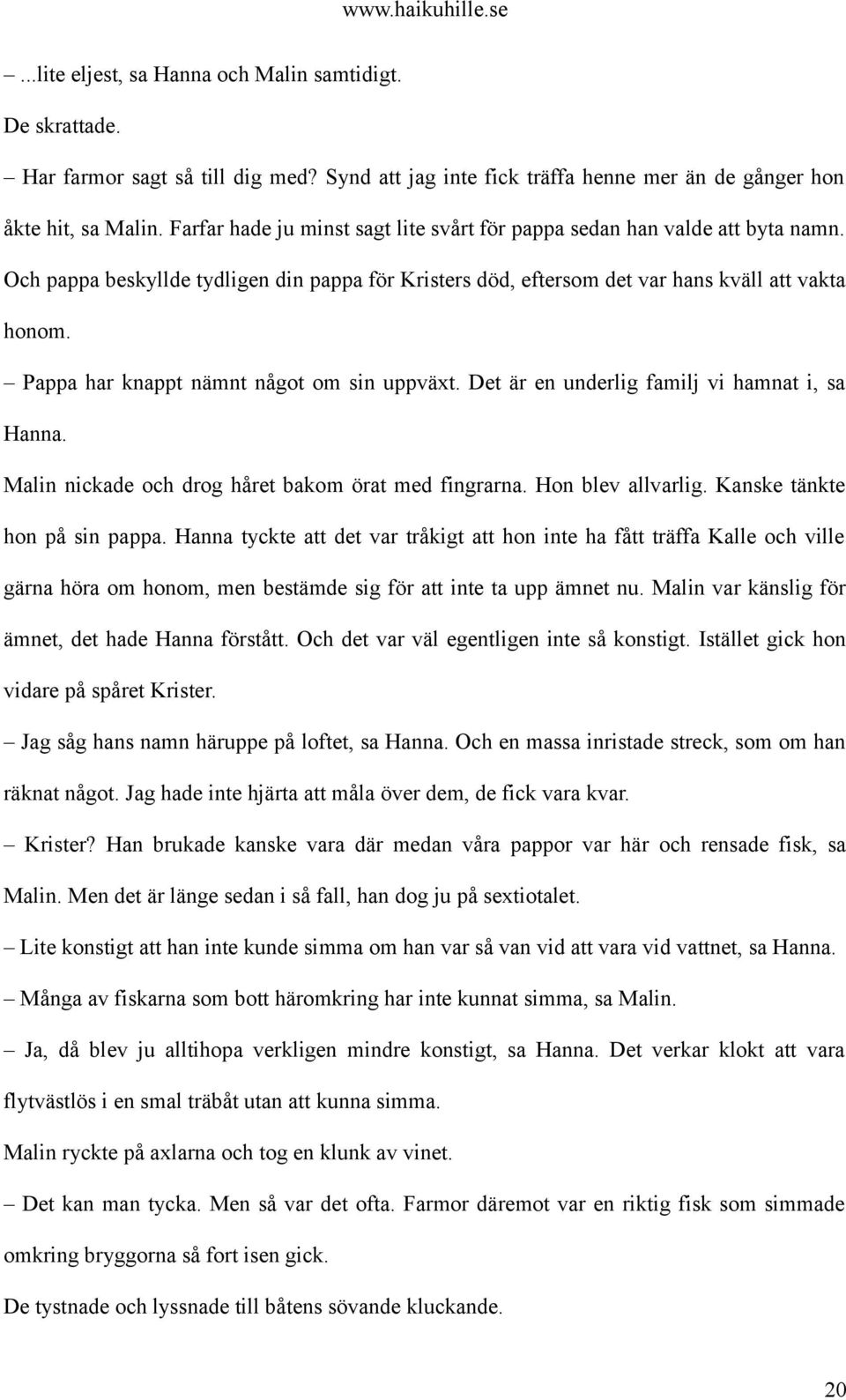 Pappa har knappt nämnt något om sin uppväxt. Det är en underlig familj vi hamnat i, sa Hanna. Malin nickade och drog håret bakom örat med fingrarna. Hon blev allvarlig. Kanske tänkte hon på sin pappa.