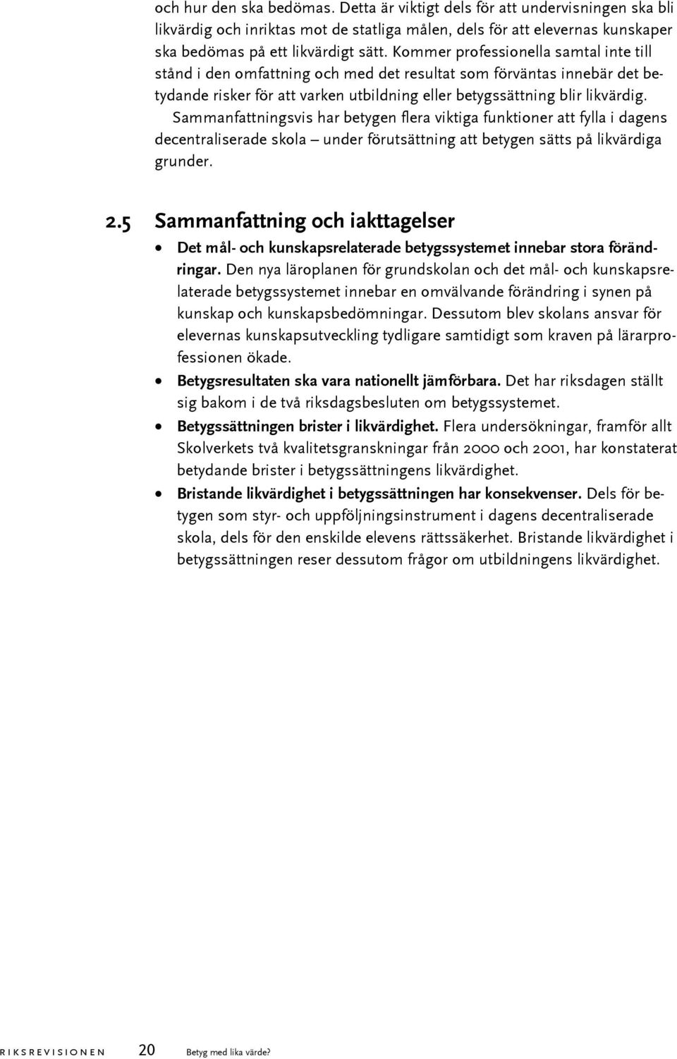 Sammanfattningsvis har betygen flera viktiga funktioner att fylla i dagens decentraliserade skola under förutsättning att betygen sätts på likvärdiga grunder. 2.