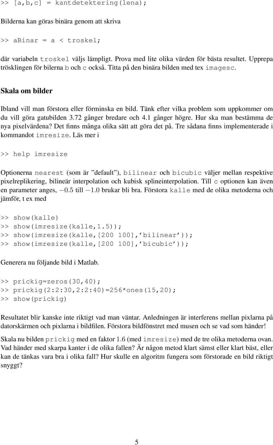 Tänk efter vilka problem som uppkommer om du vill göra gatubilden 3.72 gånger bredare och 4.1 gånger högre. Hur ska man bestämma de nya pixelvärdena? Det finns många olika sätt att göra det på.