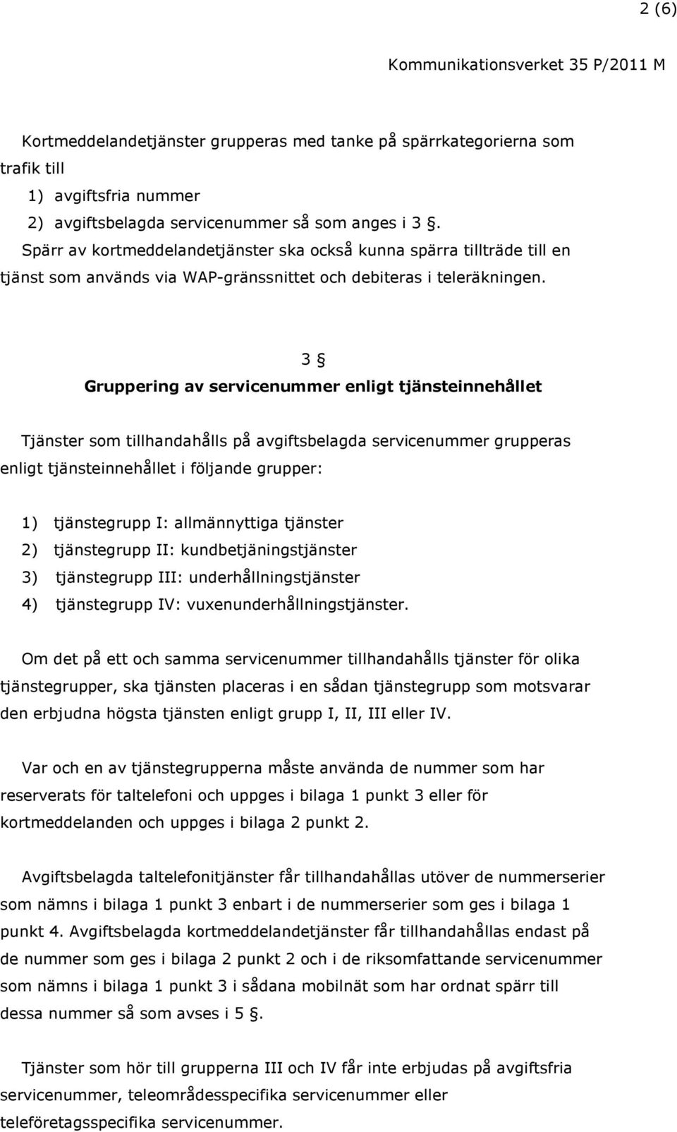 3 Gruppering av servicenummer enligt tjänsteinnehållet Tjänster som tillhandahålls på avgiftsbelagda servicenummer grupperas enligt tjänsteinnehållet i följande grupper: 1) tjänstegrupp I: