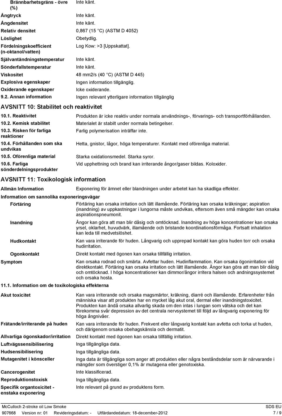 1. Reaktivitet Produkten är icke reaktiv under normala användnings, förvarings och transportförhållanden. 10.2. Kemisk stabilitet Materialet är stabilt under normala betingelser. 10.3.