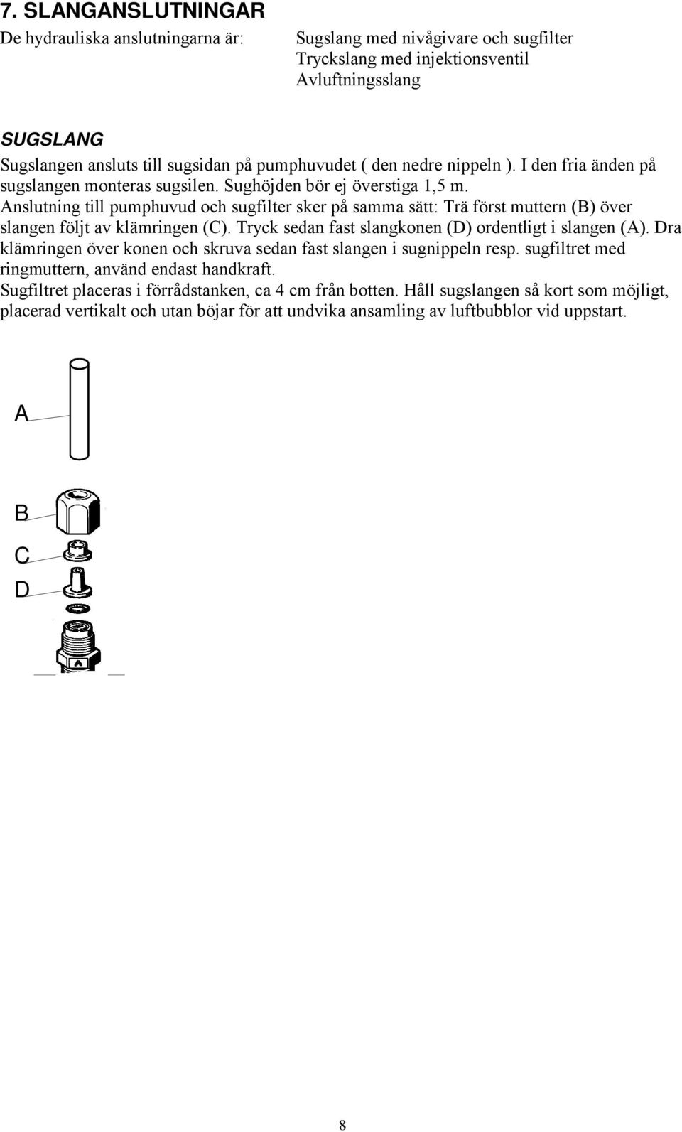 Anslutning till pumphuvud och sugfilter sker på samma sätt: Trä först muttern (B) över slangen följt av klämringen (C). Tryck sedan fast slangkonen (D) ordentligt i slangen (A).