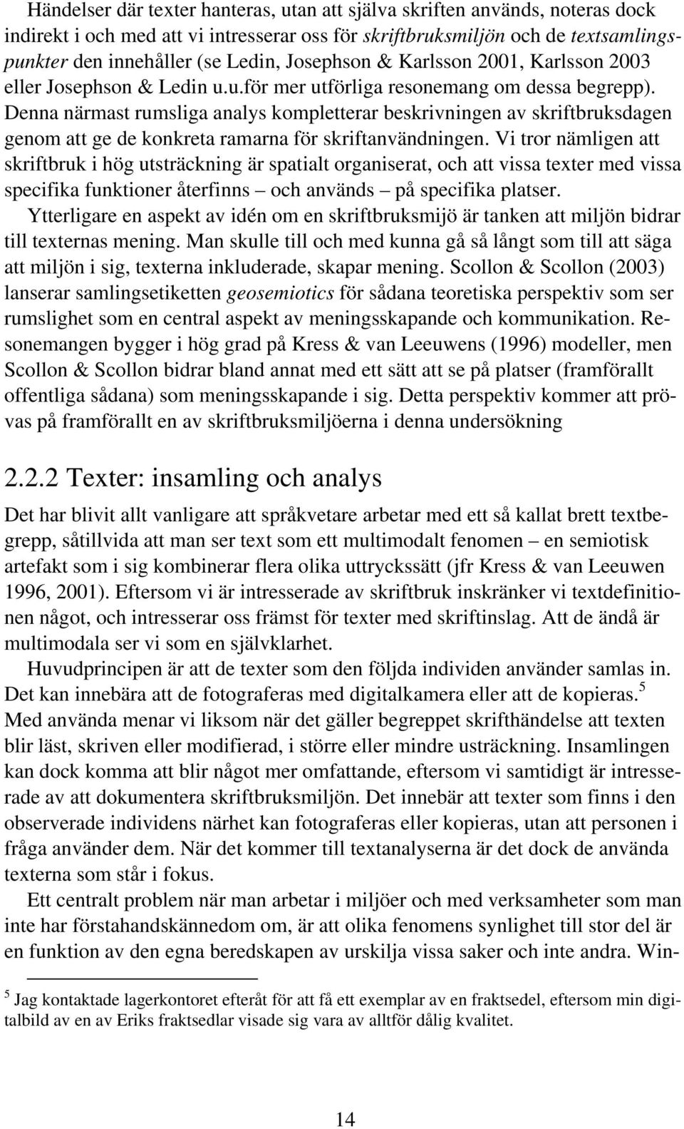 Denna närmast rumsliga analys kompletterar beskrivningen av skriftbruksdagen genom att ge de konkreta ramarna för skriftanvändningen.