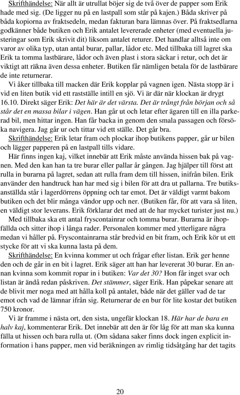 På fraktsedlarna godkänner både butiken och Erik antalet levererade enheter (med eventuella justeringar som Erik skrivit dit) liksom antalet returer.