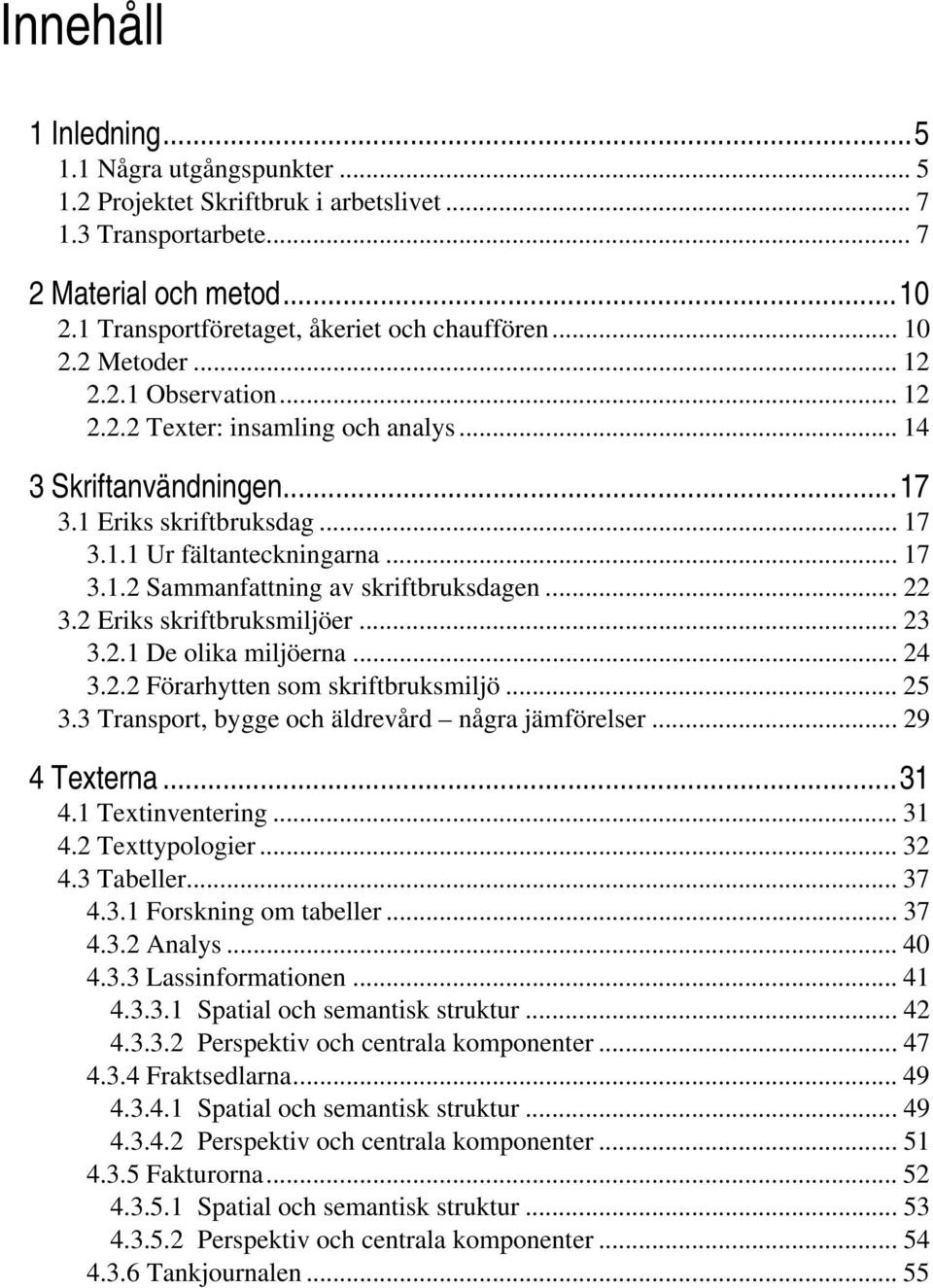 .. 22 3.2 Eriks skriftbruksmiljöer... 23 3.2.1 De olika miljöerna... 24 3.2.2 Förarhytten som skriftbruksmiljö... 25 3.3 Transport, bygge och äldrevård några jämförelser... 29 4 Texterna...31 4.