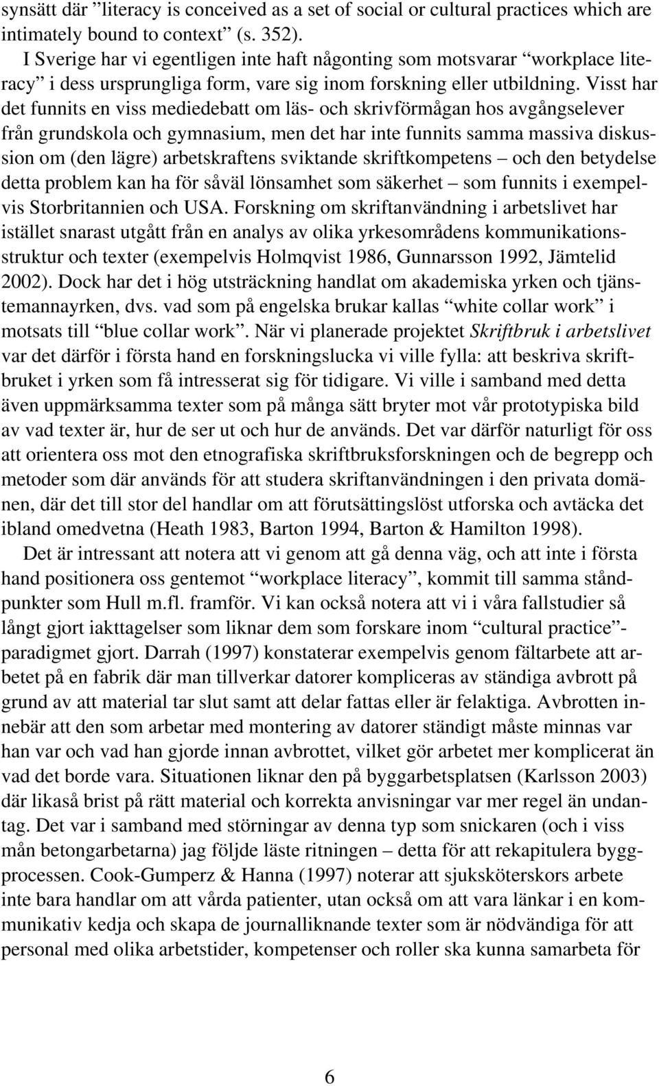 Visst har det funnits en viss mediedebatt om läs- och skrivförmågan hos avgångselever från grundskola och gymnasium, men det har inte funnits samma massiva diskussion om (den lägre) arbetskraftens