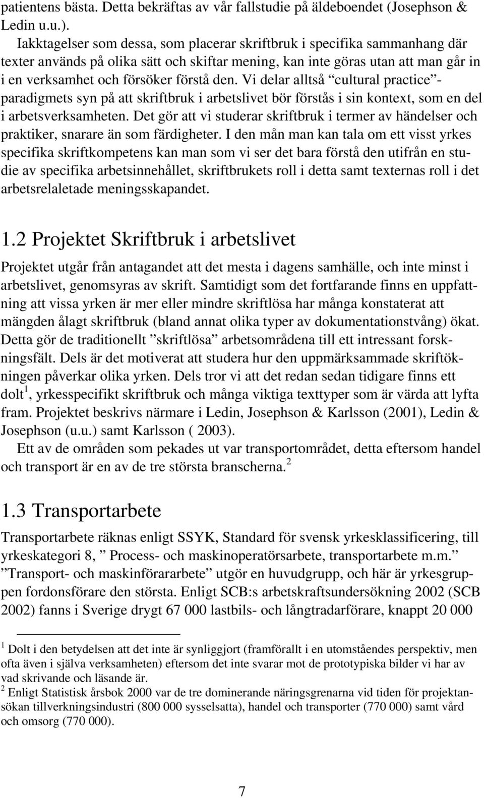 Vi delar alltså cultural practice - paradigmets syn på att skriftbruk i arbetslivet bör förstås i sin kontext, som en del i arbetsverksamheten.