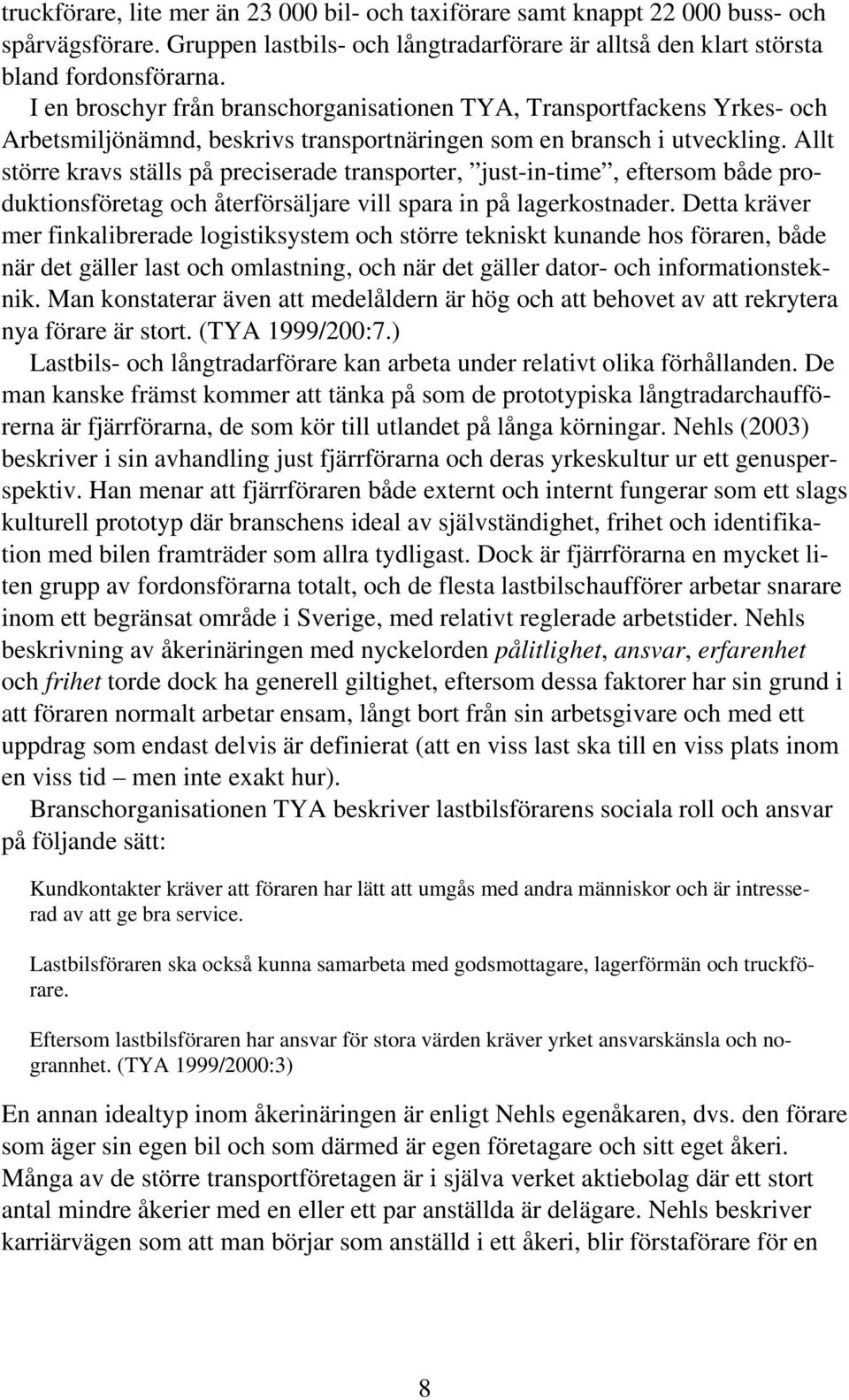 Allt större kravs ställs på preciserade transporter, just-in-time, eftersom både produktionsföretag och återförsäljare vill spara in på lagerkostnader.