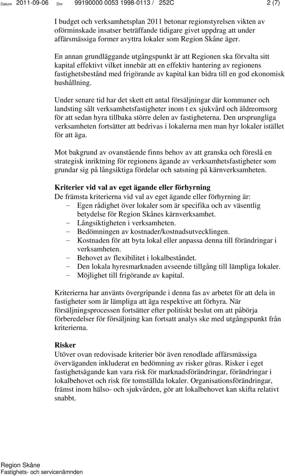 En annan grundläggande utgångspunkt är att Regionen ska förvalta sitt kapital effektivt vilket innebär att en effektiv hantering av regionens fastighetsbestånd med frigörande av kapital kan bidra