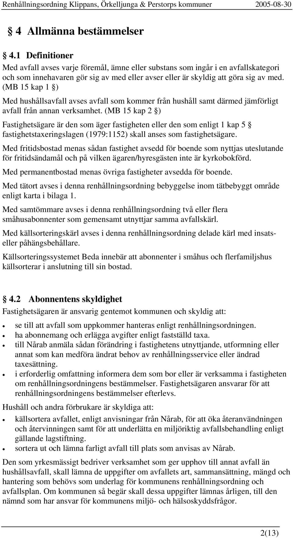 (MB 15 kap 1 ) Med hushållsavfall avses avfall som kommer från hushåll samt därmed jämförligt avfall från annan verksamhet.