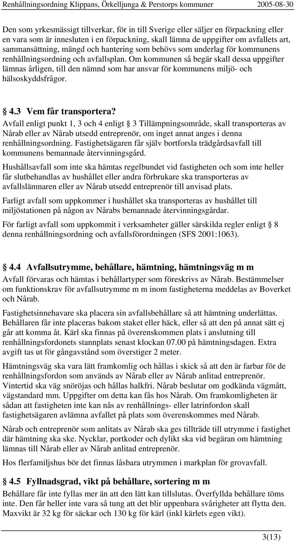 Om kommunen så begär skall dessa uppgifter lämnas årligen, till den nämnd som har ansvar för kommunens miljö- och hälsoskyddsfrågor. 4.3 Vem får transportera?