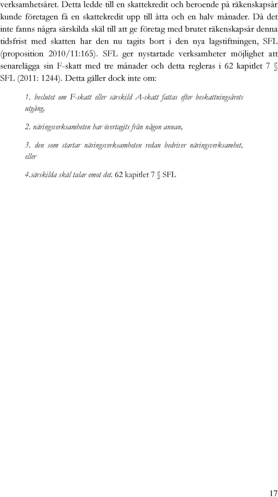 SFL ger nystartade verksamheter möjlighet att senarelägga sin F-skatt med tre månader och detta regleras i 62 kapitlet 7 SFL (2011: 1244). Detta gäller dock inte om: 1.