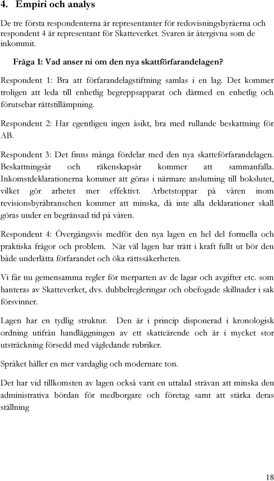 Det kommer troligen att leda till enhetlig begreppsapparat och därmed en enhetlig och förutsebar rättstillämpning. Respondent 2: Har egentligen ingen åsikt, bra med rullande beskattning för AB.