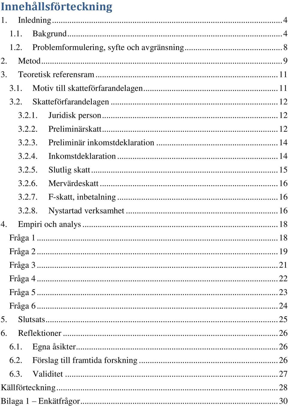 .. 15 3.2.6. Mervärdeskatt... 16 3.2.7. F-skatt, inbetalning... 16 3.2.8. Nystartad verksamhet... 16 4. Empiri och analys... 18 Fråga 1... 18 Fråga 2... 19 Fråga 3... 21 Fråga 4... 22 Fråga 5.