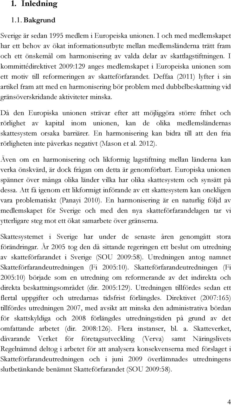 I kommittédirektivet 2009:129 anges medlemskapet i Europeiska unionen som ett motiv till reformeringen av skatteförfarandet.