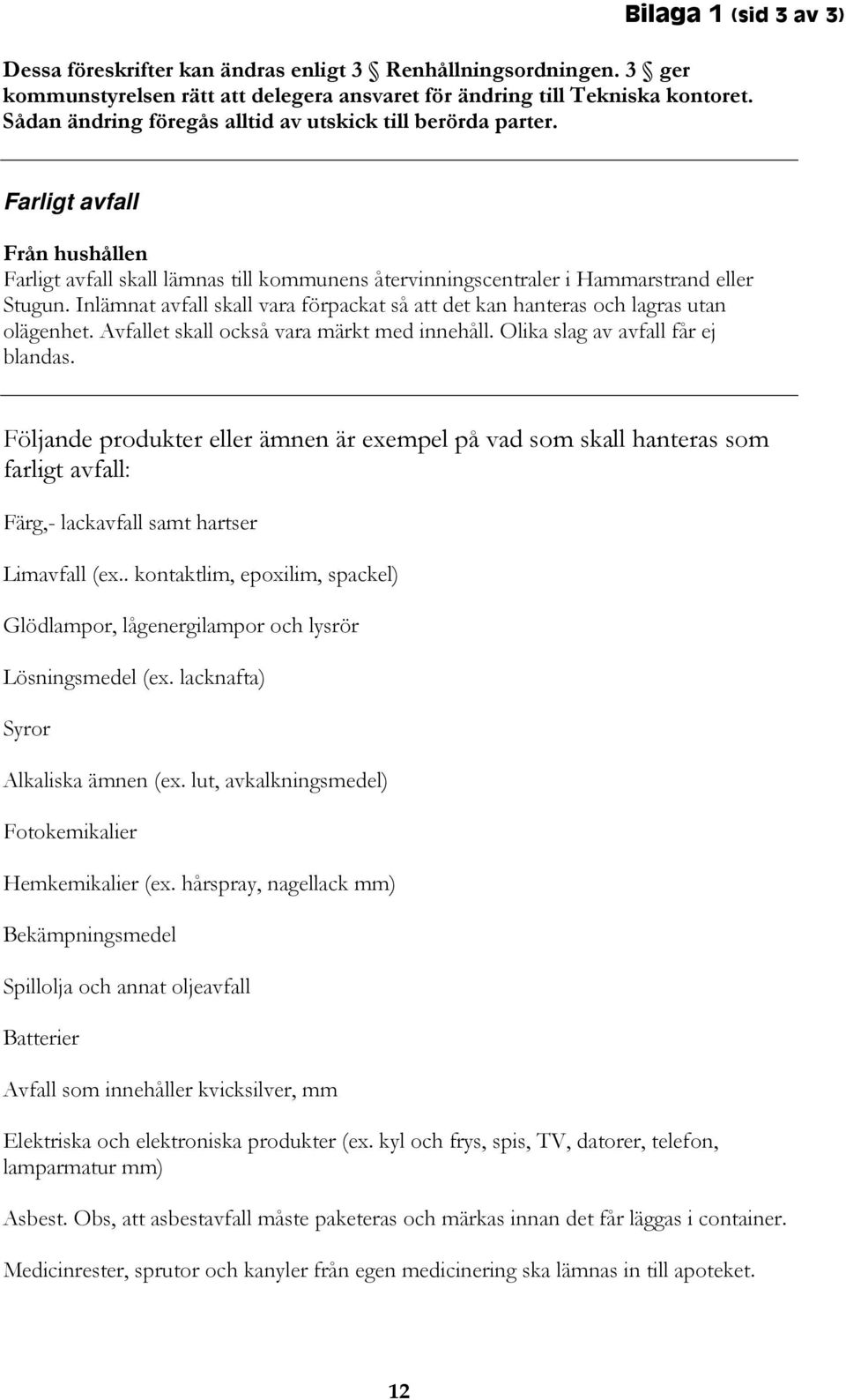 Inlämnat avfall skall vara förpackat så att det kan hanteras och lagras utan olägenhet. Avfallet skall också vara märkt med innehåll. Olika slag av avfall får ej blandas.