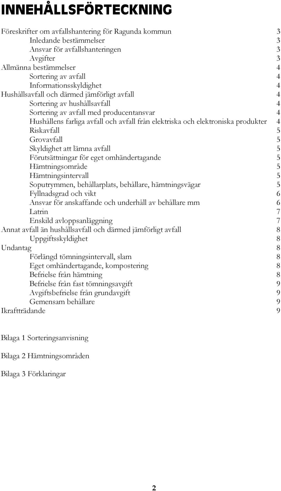 elektroniska produkter 4 Riskavfall 5 Grovavfall 5 Skyldighet att lämna avfall 5 Förutsättningar för eget omhändertagande 5 Hämtningsområde 5 Hämtningsintervall 5 Soputrymmen, behållarplats,