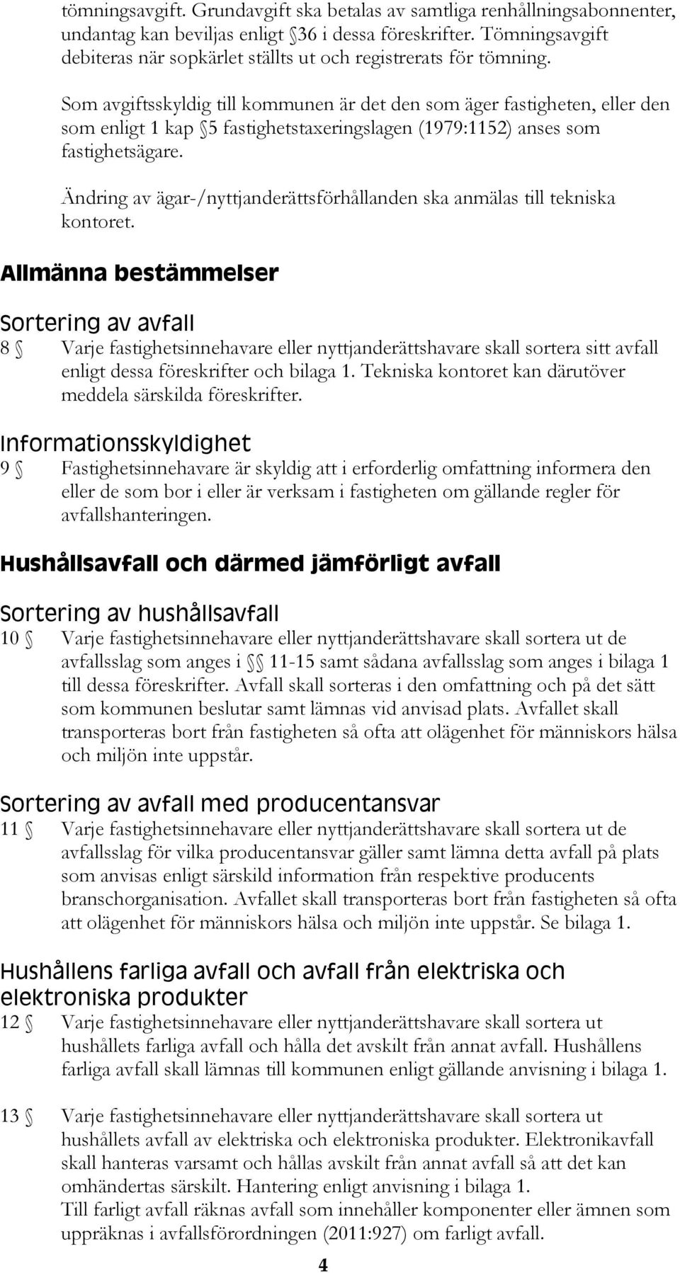 Som avgiftsskyldig till kommunen är det den som äger fastigheten, eller den som enligt 1 kap 5 fastighetstaxeringslagen (1979:1152) anses som fastighetsägare.