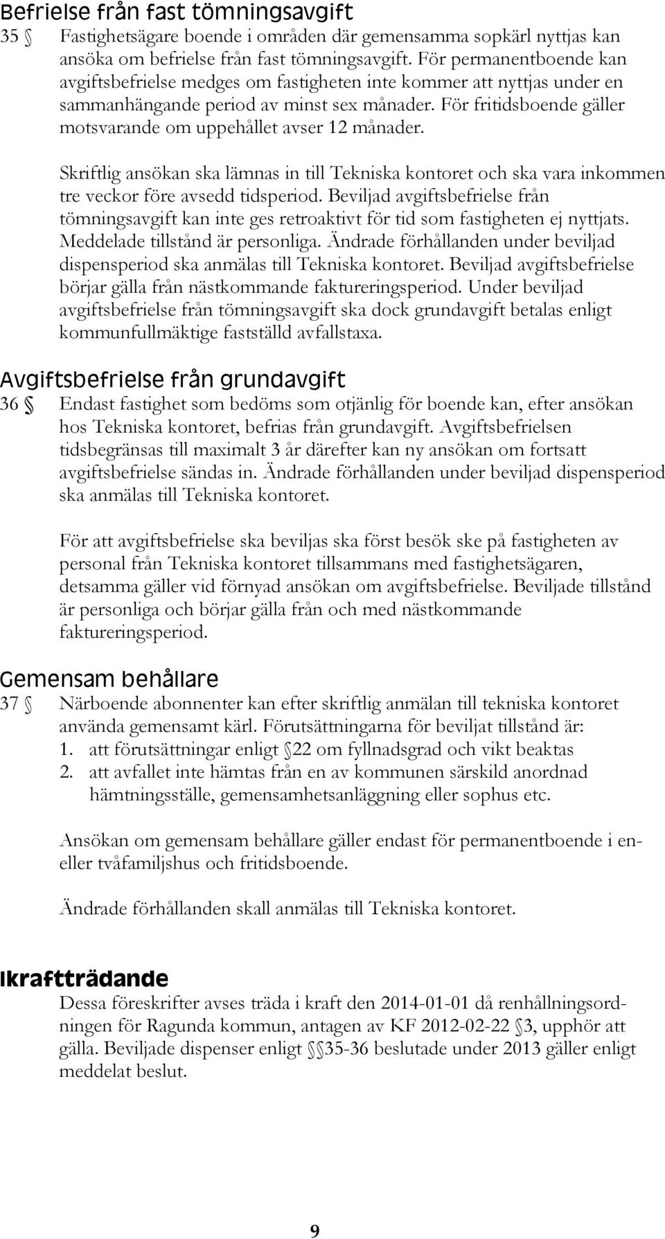 För fritidsboende gäller motsvarande om uppehållet avser 12 månader. Skriftlig ansökan ska lämnas in till Tekniska kontoret och ska vara inkommen tre veckor före avsedd tidsperiod.