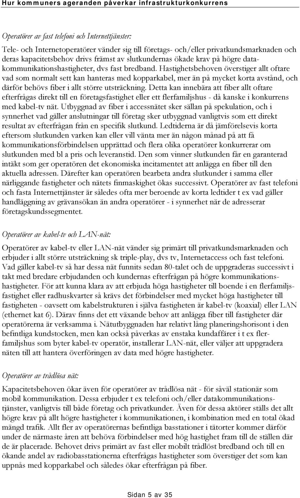 Hastighetsbehoven överstiger allt oftare vad som normalt sett kan hanteras med kopparkabel, mer än på mycket korta avstånd, och därför behövs fiber i allt större utsträckning.