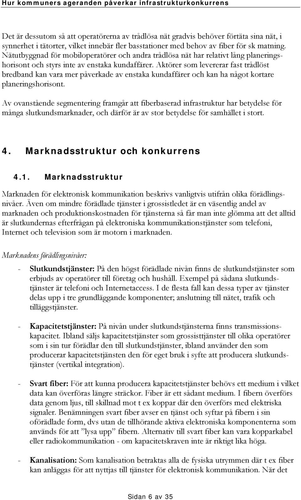 Aktörer som levererar fast trådlöst bredband kan vara mer påverkade av enstaka kundaffärer och kan ha något kortare planeringshorisont.