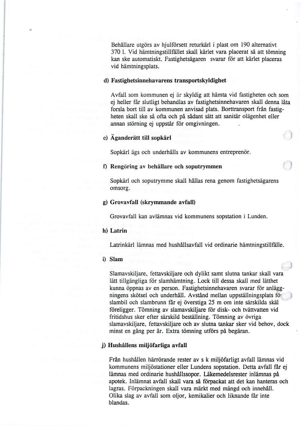 d) Fastighetsinnehavarens transportskyldighet Avfall som kommunen ej är skyldig att hämta vid fastigheten och som ej heller får slutligt behandlas av fastighetsinnehavaren skall denna låta forsla