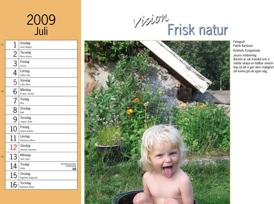 Tisdag Folke 15 Onsdag Ragnhild, Ragnvald 16 Torsdag Reinhold, Reine 2009 Juli Kronprinsessans födelsedag Frisk natur Fotograf: Patrik Karlsson