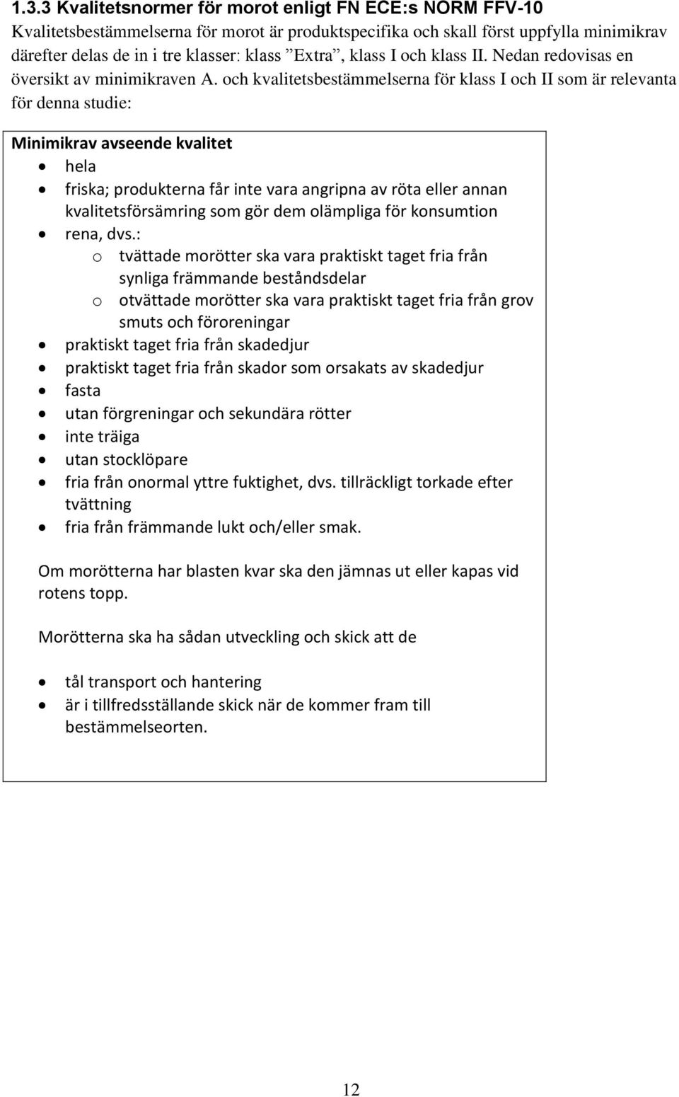 och kvalitetsbestämmelserna för klass I och II som är relevanta för denna studie: Minimikrav avseende kvalitet hela friska; produkterna får inte vara angripna av röta eller annan kvalitetsförsämring