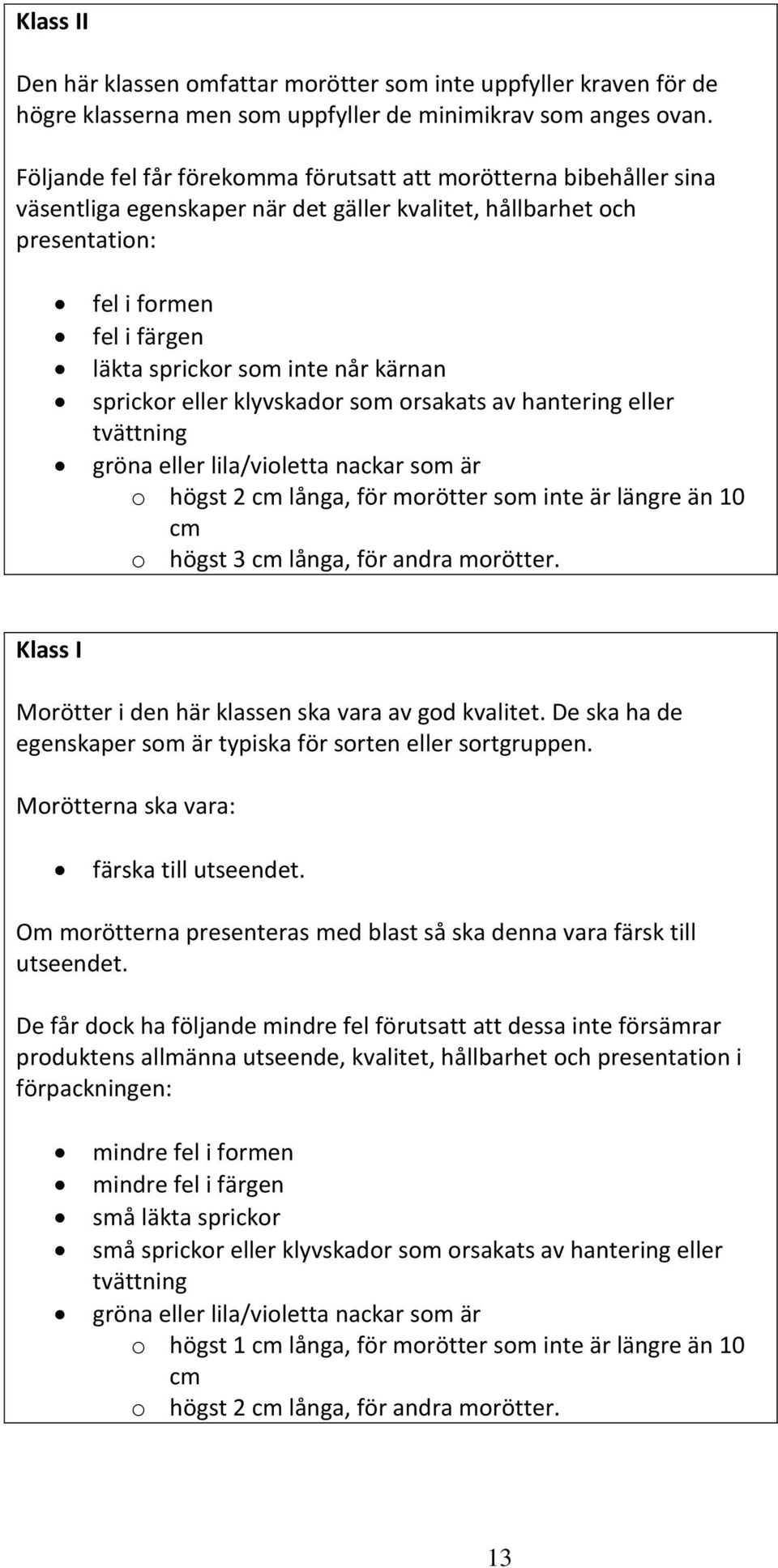 kärnan sprickor eller klyvskador som orsakats av hantering eller tvättning gröna eller lila/violetta nackar som är o högst 2 cm långa, för morötter som inte är längre än 10 cm o högst 3 cm långa, för