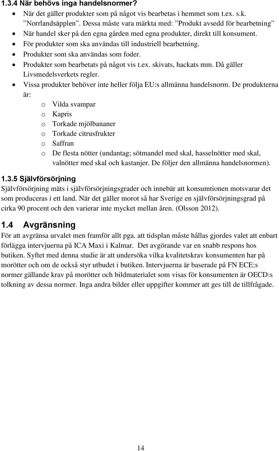 Produkter som ska användas som foder. Produkter som bearbetats på något vis t.ex. skivats, hackats mm. Då gäller Livsmedelsverkets regler.