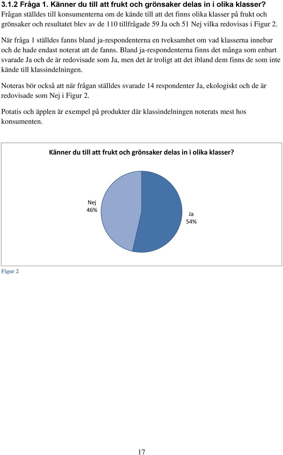 När fråga 1 ställdes fanns bland ja-respondenterna en tveksamhet om vad klasserna innebar och de hade endast noterat att de fanns.