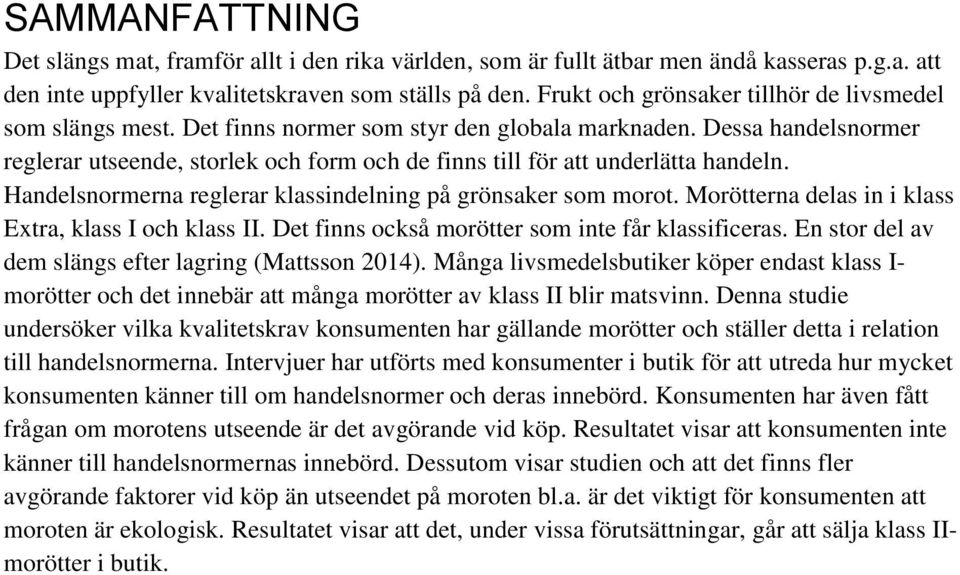 Dessa handelsnormer reglerar utseende, storlek och form och de finns till för att underlätta handeln. Handelsnormerna reglerar klassindelning på grönsaker som morot.