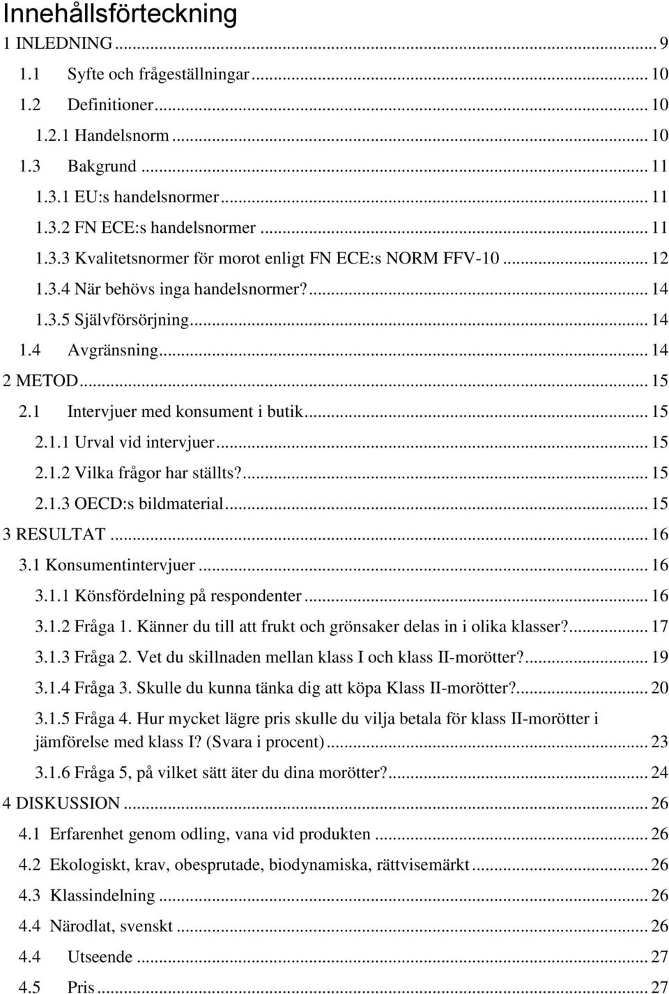 1 Intervjuer med konsument i butik... 15 2.1.1 Urval vid intervjuer... 15 2.1.2 Vilka frågor har ställts?... 15 2.1.3 OECD:s bildmaterial... 15 3 RESULTAT... 16 3.1 Konsumentintervjuer... 16 3.1.1 Könsfördelning på respondenter.