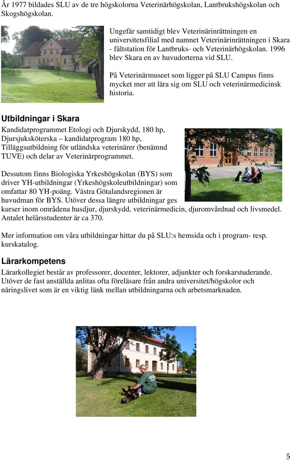 1996 blev Skara en av huvudorterna vid SLU. På Veterinärmuseet som ligger på SLU Campus finns mycket mer att lära sig om SLU och veterinärmedicinsk historia.