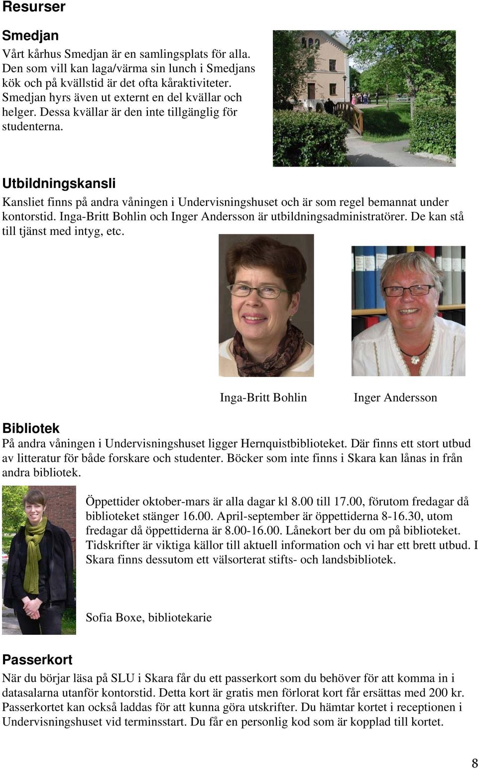 Utbildningskansli Kansliet finns på andra våningen i Undervisningshuset och är som regel bemannat under kontorstid. Inga-Britt Bohlin och Inger Andersson är utbildningsadministratörer.