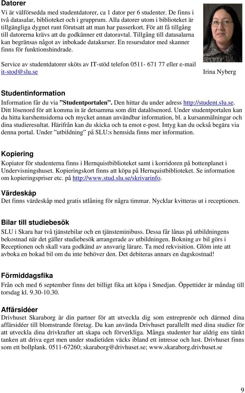 Tillgång till datasalarna kan begränsas något av inbokade datakurser. En resursdator med skanner finns för funktionshindrade.