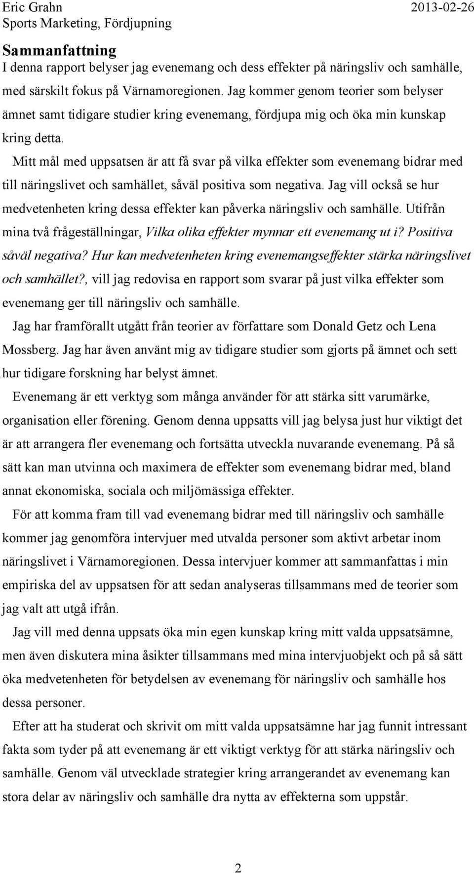 Mitt mål med uppsatsen är att få svar på vilka effekter som evenemang bidrar med till näringslivet och samhället, såväl positiva som negativa.