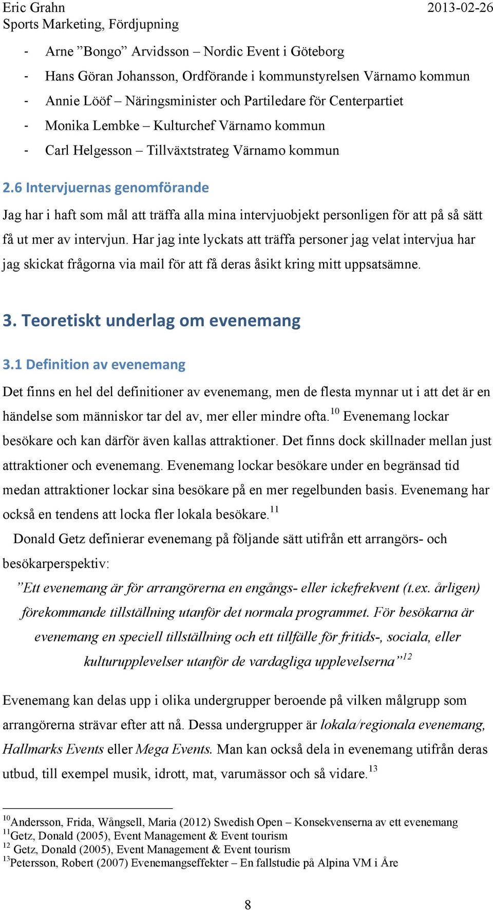 6 Intervjuernas genomförande Jag har i haft som mål att träffa alla mina intervjuobjekt personligen för att på så sätt få ut mer av intervjun.