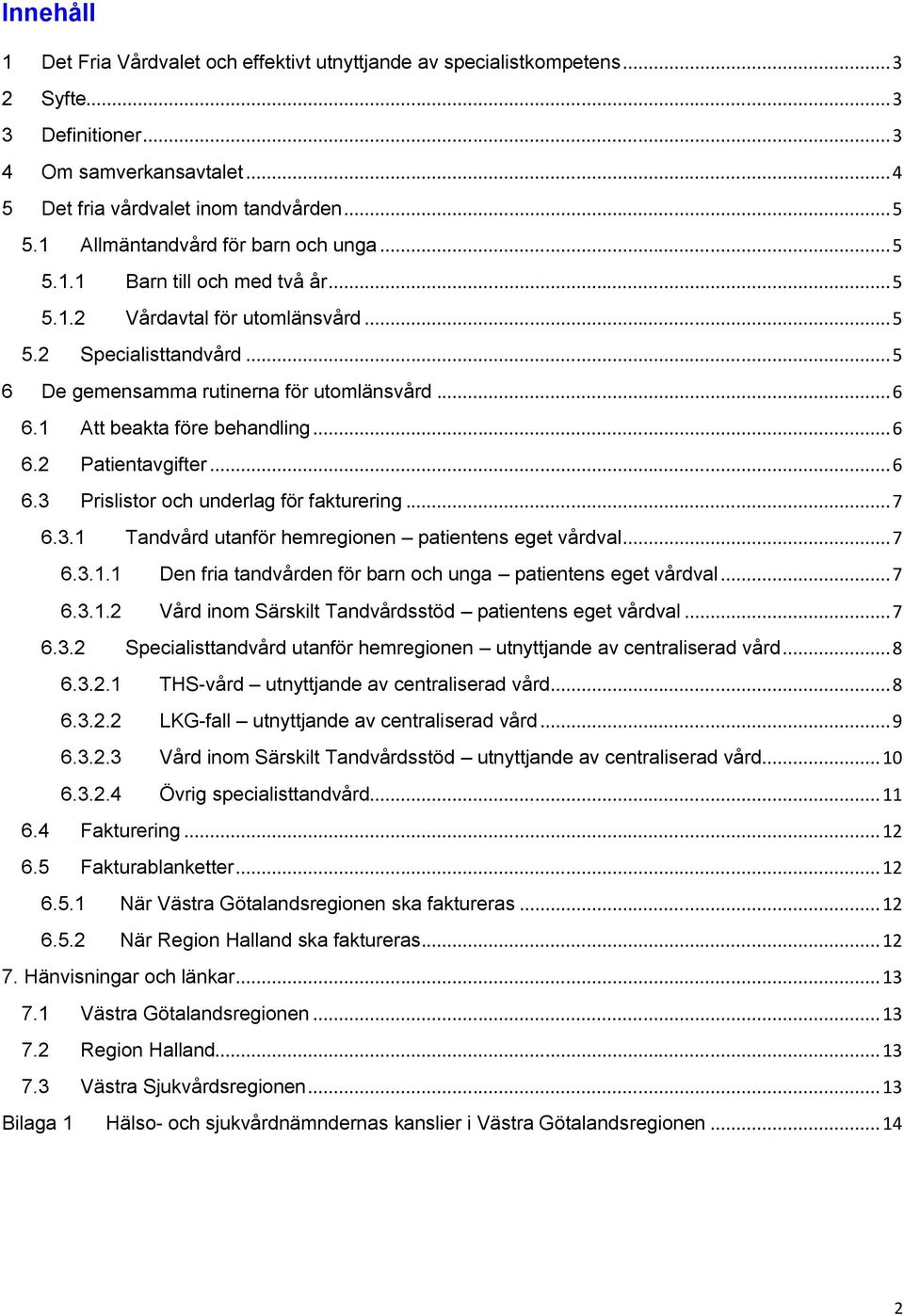 1 Att beakta före behandling... 6 6.2 Patientavgifter... 6 6.3 Prislistor och underlag för fakturering... 7 6.3.1 Tandvård utanför hemregionen patientens eget vårdval... 7 6.3.1.1 Den fria tandvården för barn och unga patientens eget vårdval.