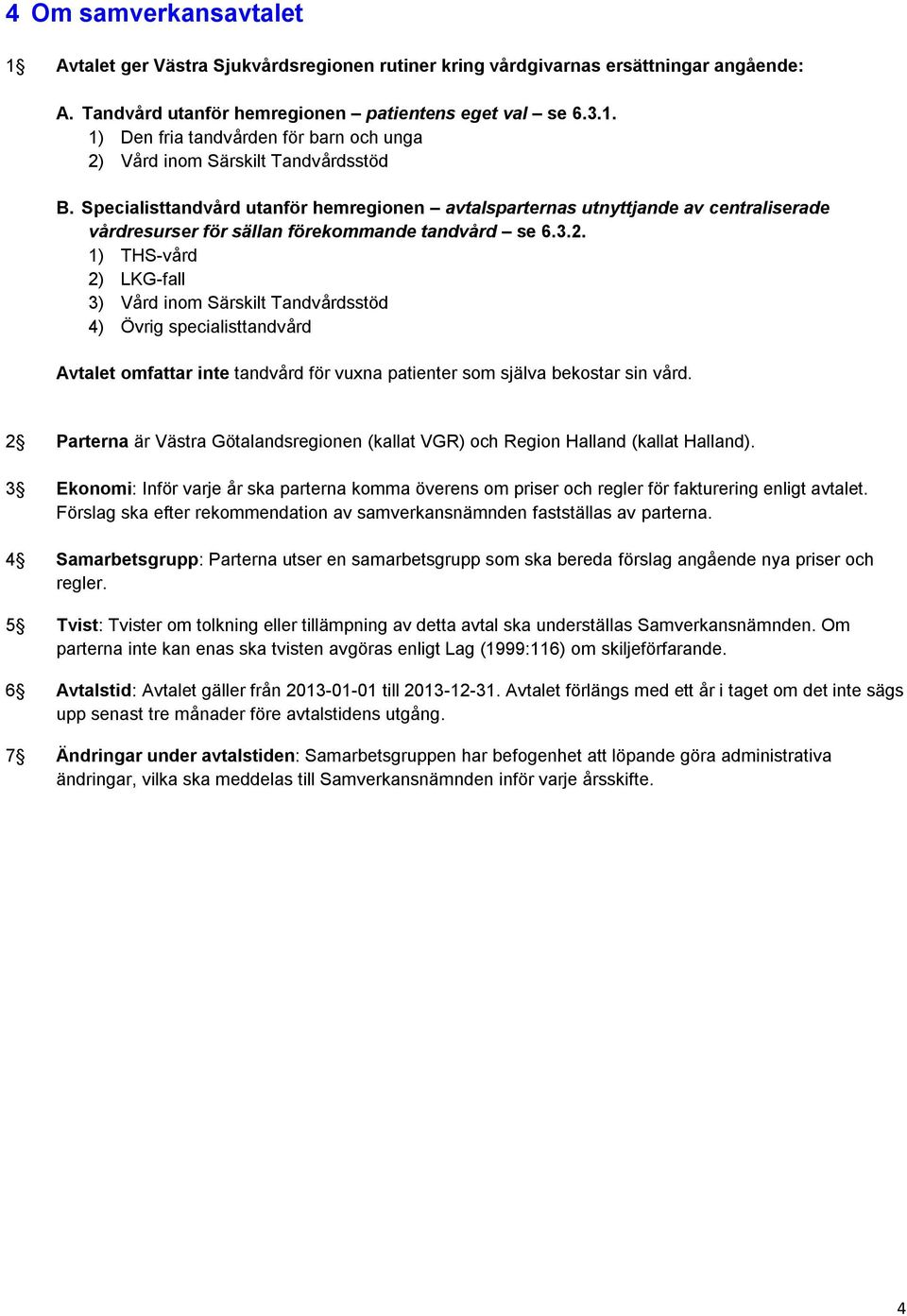 1) THS-vård 2) LKG-fall 3) Vård inom Särskilt Tandvårdsstöd 4) Övrig specialisttandvård Avtalet omfattar inte tandvård för vuxna patienter som själva bekostar sin vård.