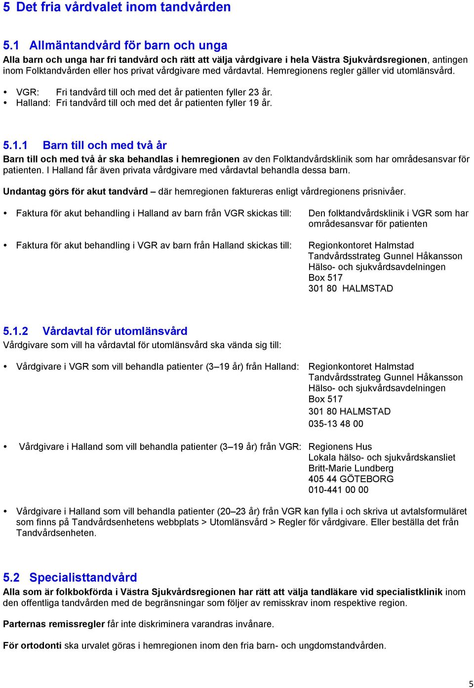 vårdavtal. Hemregionens regler gäller vid utomlänsvård. VGR: Fri tandvård till och med det år patienten fyller 23 år. Halland: Fri tandvård till och med det år patienten fyller 19