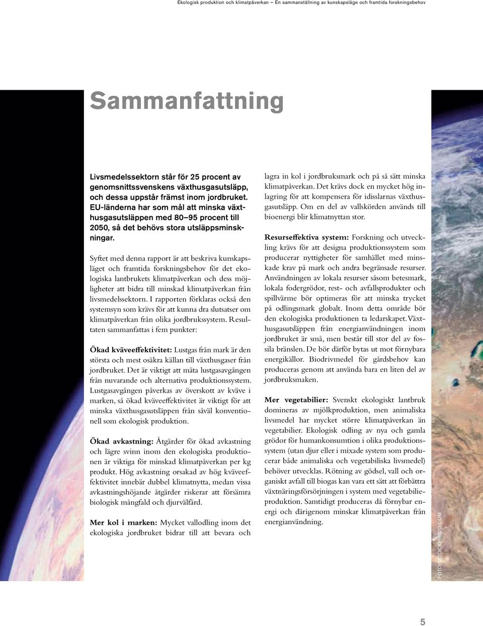 Syftet med denna rapport är att beskriva kunskapsläget och framtida forskningsbehov för det ekologiska lantbrukets klimatpåverkan och dess möjligheter att bidra till minskad klimatpåverkan från