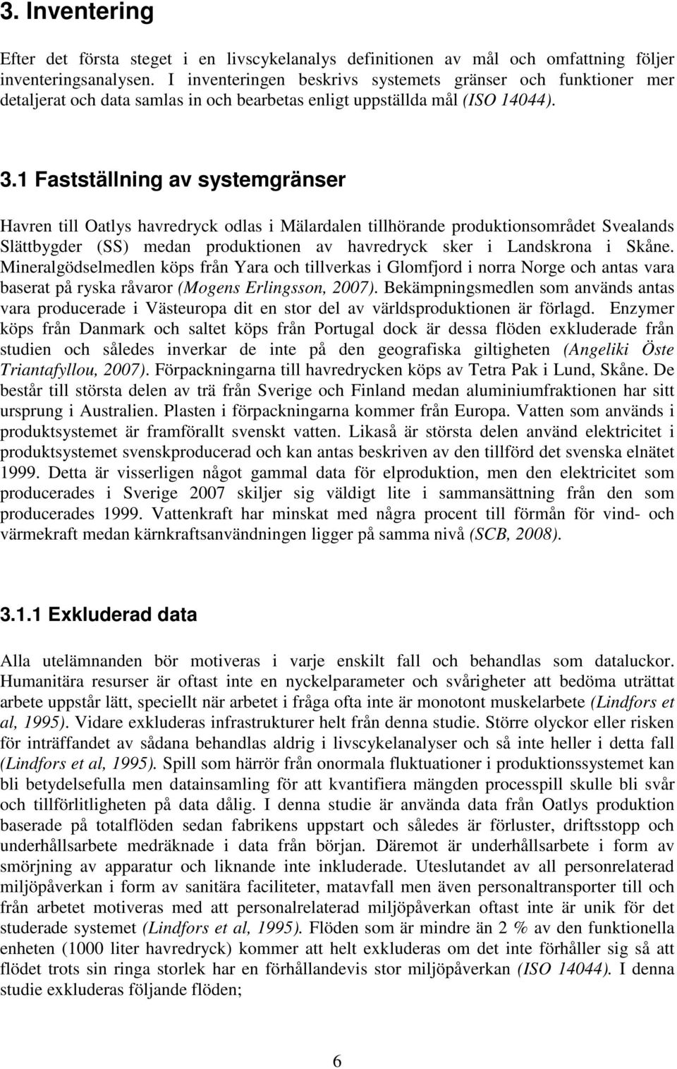 1 Fastställning av systemgränser Havren till Oatlys havredryck odlas i Mälardalen tillhörande produktionsområdet Svealands Slättbygder (SS) medan produktionen av havredryck sker i Landskrona i Skåne.