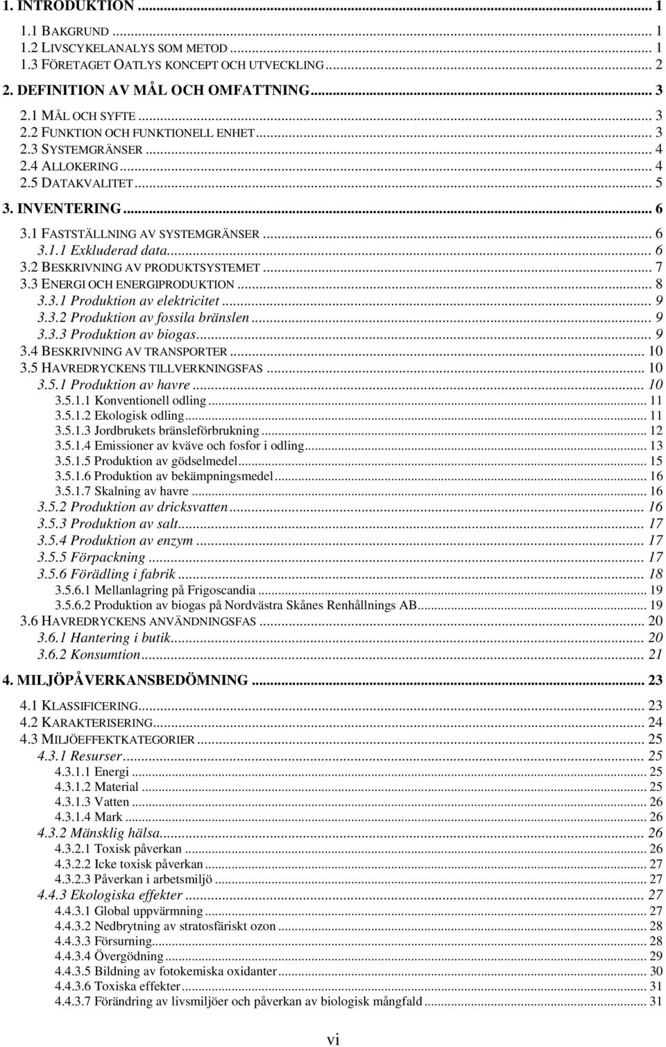 3 ENERGI OCH ENERGIPRODUKTION... 8 3.3.1 Produktion av elektricitet... 9 3.3.2 Produktion av fossila bränslen... 9 3.3.3 Produktion av biogas... 9 3.4 BESKRIVNING AV TRANSPORTER... 10 3.