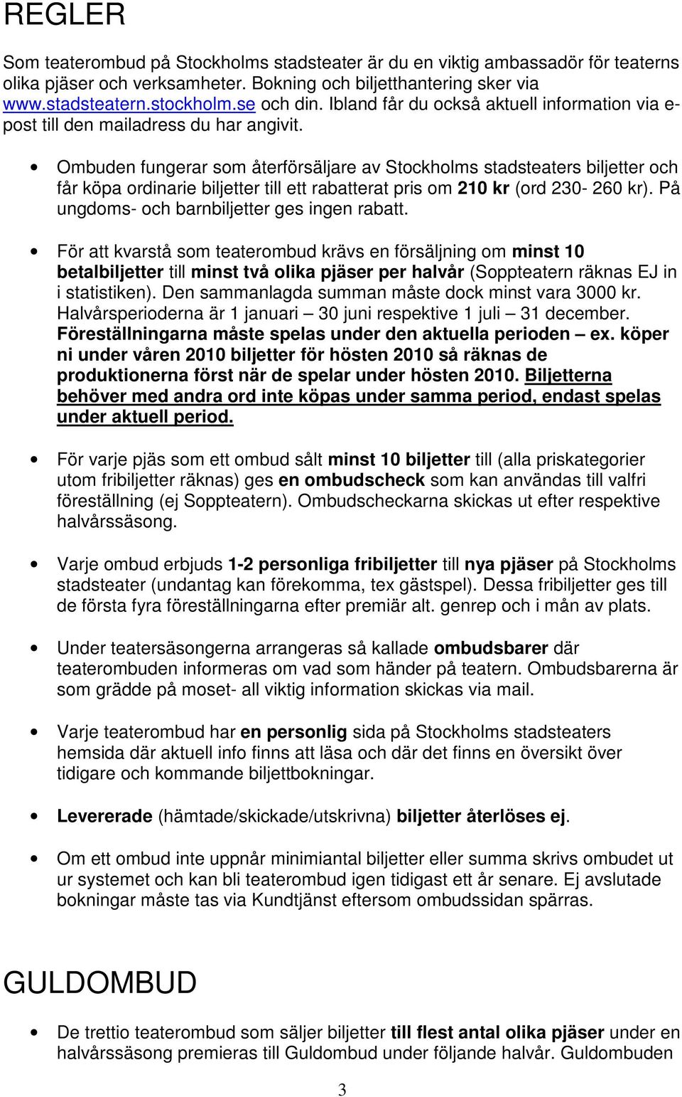 Ombuden fungerar som återförsäljare av Stockholms stadsteaters biljetter och får köpa ordinarie biljetter till ett rabatterat pris om 210 kr (ord 230-260 kr).