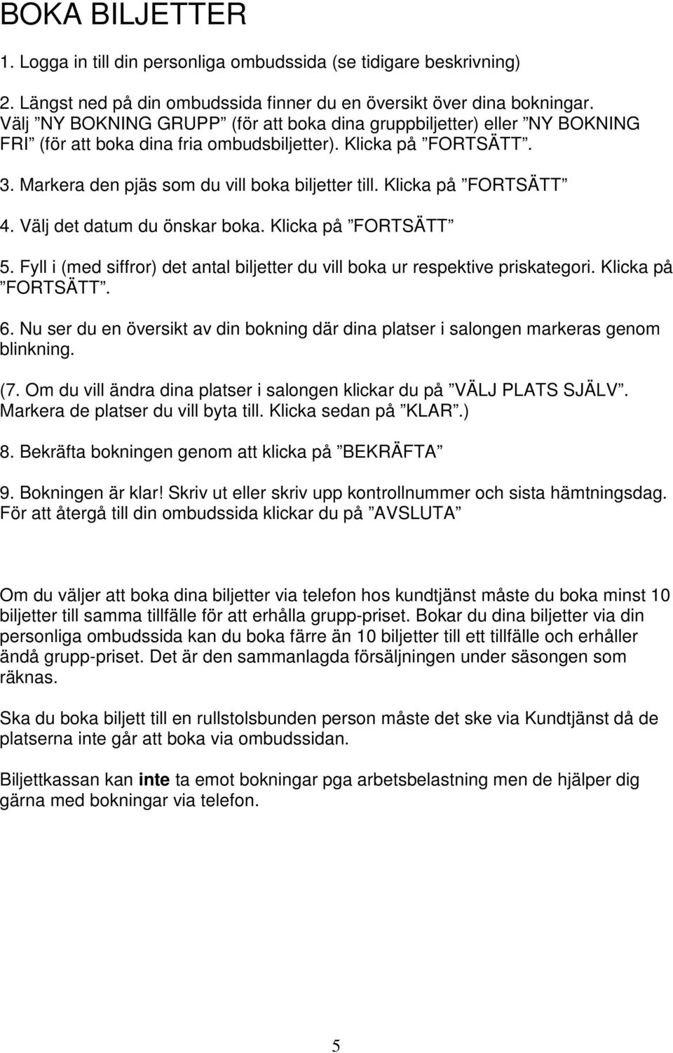 Klicka på FORTSÄTT 4. Välj det datum du önskar boka. Klicka på FORTSÄTT 5. Fyll i (med siffror) det antal biljetter du vill boka ur respektive priskategori. Klicka på FORTSÄTT. 6.