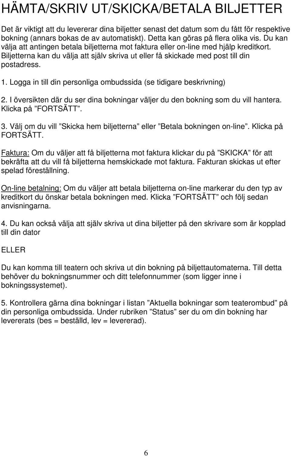 Biljetterna kan du välja att själv skriva ut eller få skickade med post till din postadress. 2. I översikten där du ser dina bokningar väljer du den bokning som du vill hantera. Klicka på FORTSÄTT. 3.