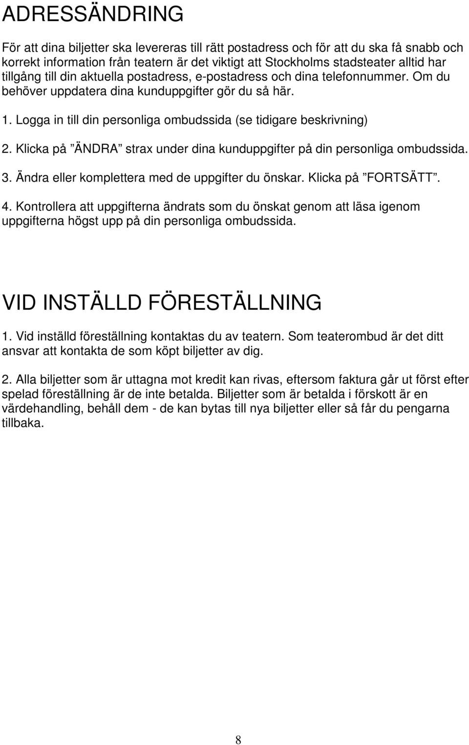 Klicka på ÄNDRA strax under dina kunduppgifter på din personliga ombudssida. 3. Ändra eller komplettera med de uppgifter du önskar. Klicka på FORTSÄTT. 4.