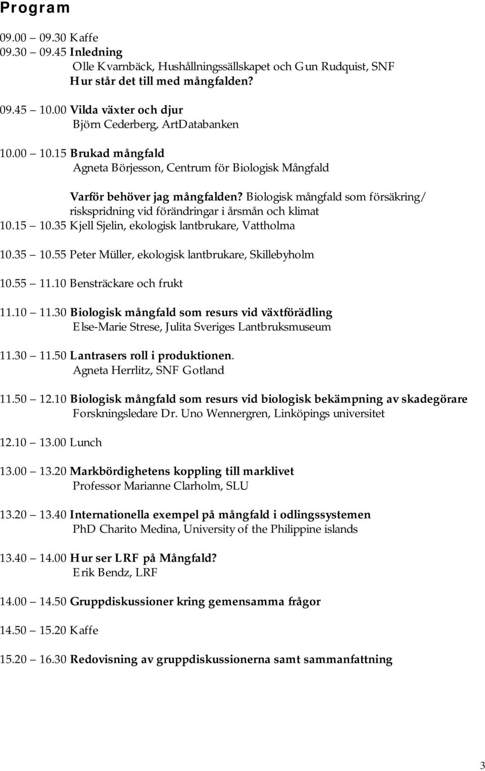 Biologisk mångfald som försäkring/ riskspridning vid förändringar i årsmån och klimat 10.15 10.35 Kjell Sjelin, ekologisk lantbrukare, Vattholma 10.35 10.