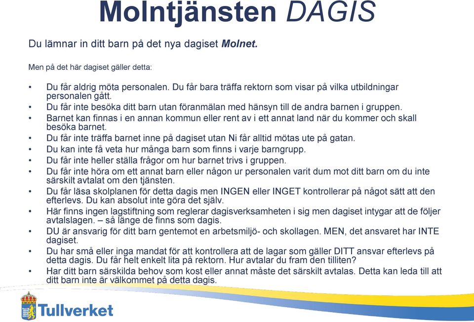 Barnet kan finnas i en annan kommun eller rent av i ett annat land när du kommer och skall besöka barnet. Du får inte träffa barnet inne på dagiset utan Ni får alltid mötas ute på gatan.